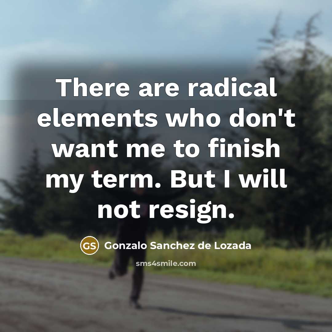 “There are radical elements who don't want me to finish my term. But I will not resign.” quote by Gonzalo Sanchez de Lozada