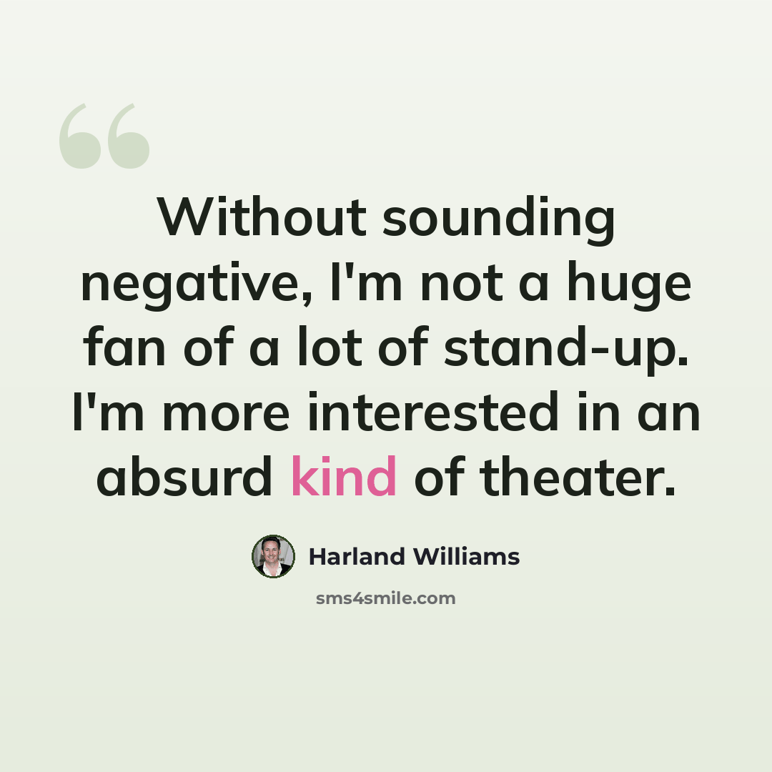 “Without sounding negative, I'm not a huge fan of a lot of stand-up. I'm more interested in an absurd kind of theater.” quote by Harland Williams