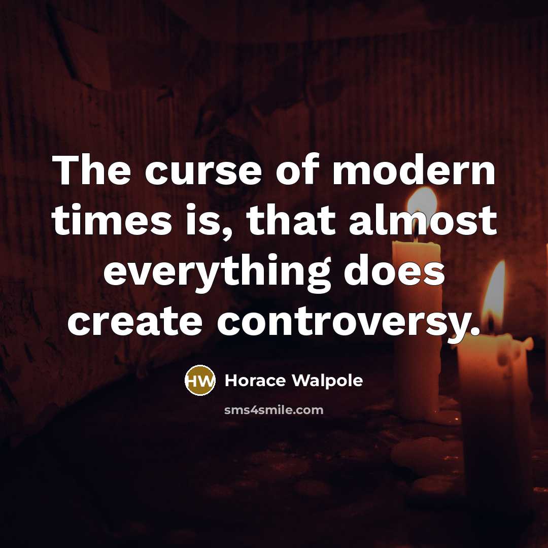“The curse of modern times is, that almost everything does create controversy.” quote by Horace Walpole