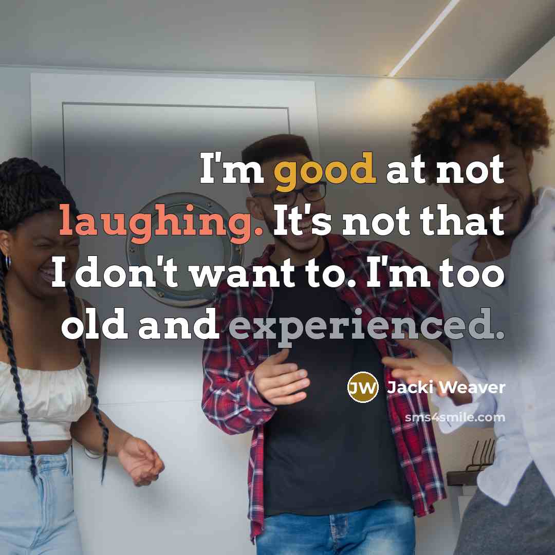“I'm good at not laughing. It's not that I don't want to. I'm too old and experienced.” quote by Jacki Weaver