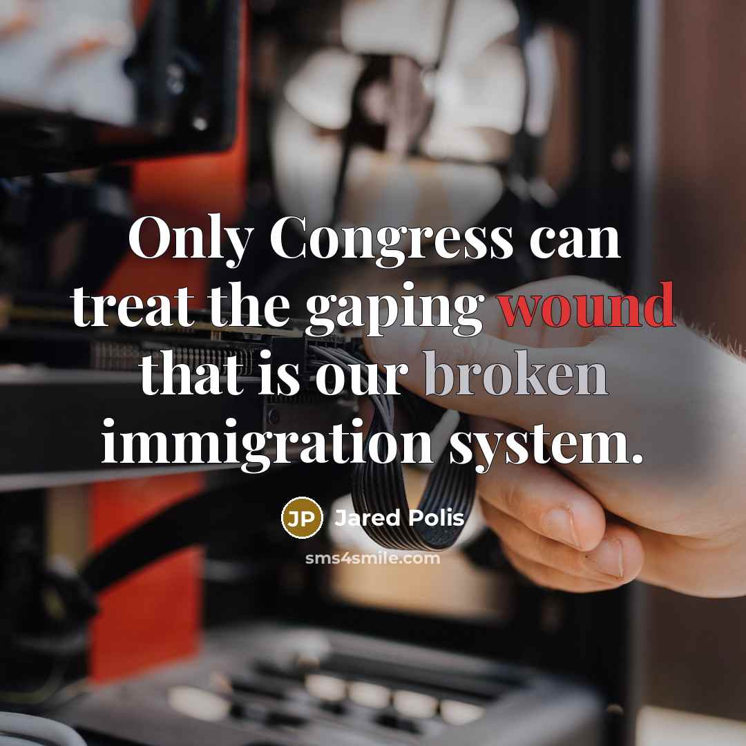 “Only Congress can treat the gaping wound that is our broken immigration system.” quote by Jared Polis