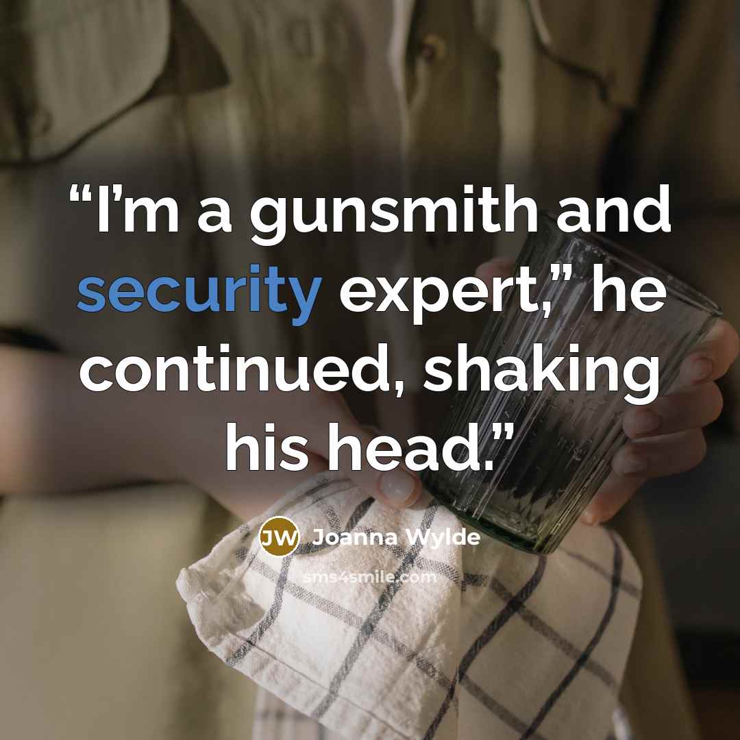 “I’m a gunsmith and security expert,” he continued, shaking his head.” quote by Joanna Wylde
