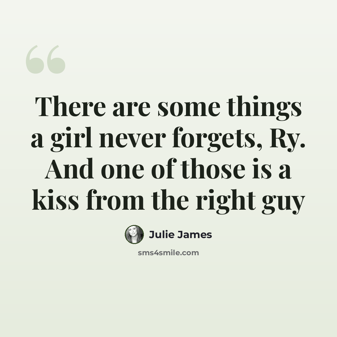 “There are some things a girl never forgets, Ry. And one of those is a kiss from the right guy” quote by Julie James