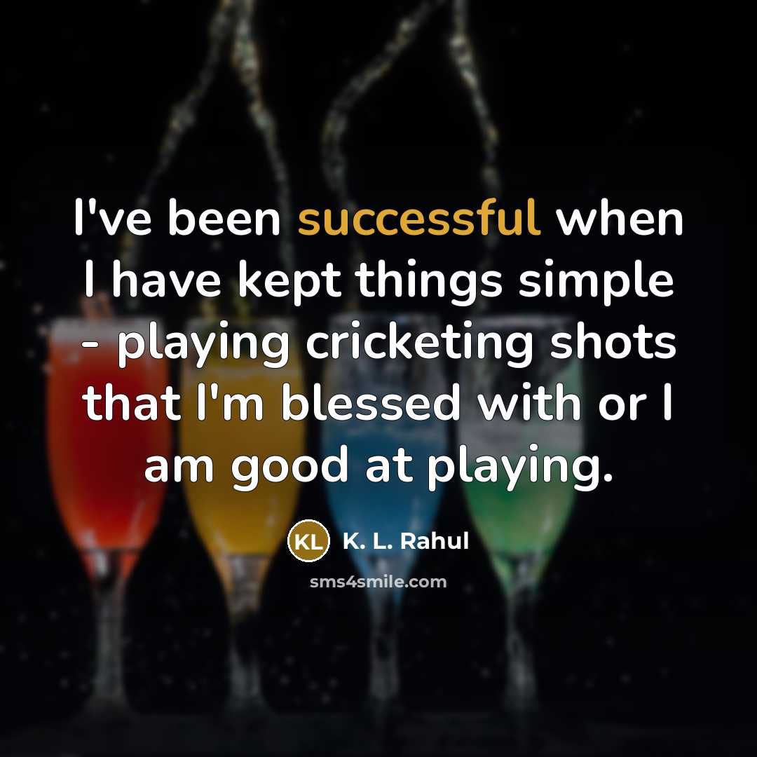 “I've been successful when I have kept things simple - playing cricketing shots that I'm blessed with or I am good at playing.” quote by K. L. Rahul