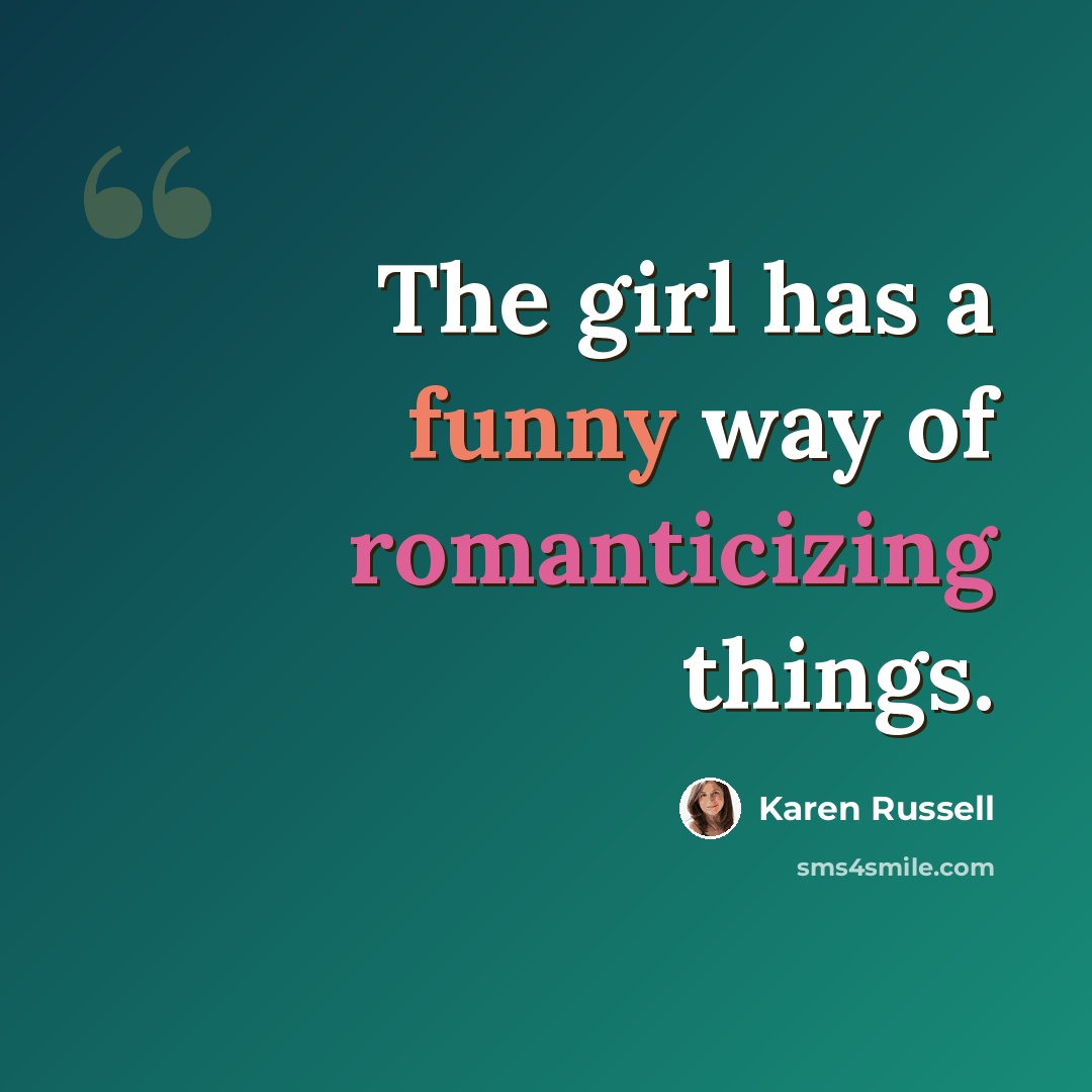 “The girl has a funny way of romanticizing things.” quote by Karen Russell