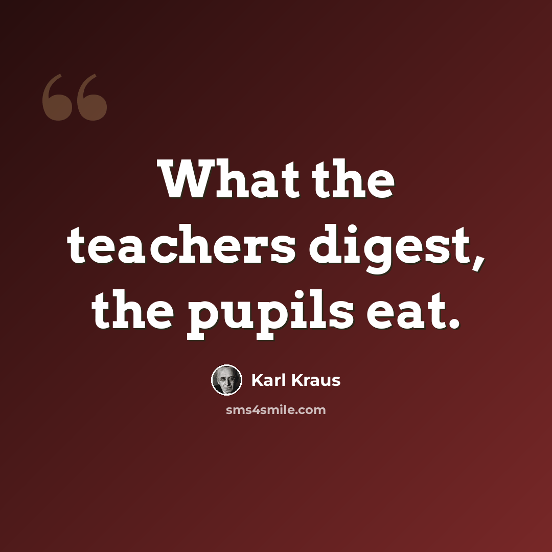 “What the teachers digest, the pupils eat.” quote by Karl Kraus