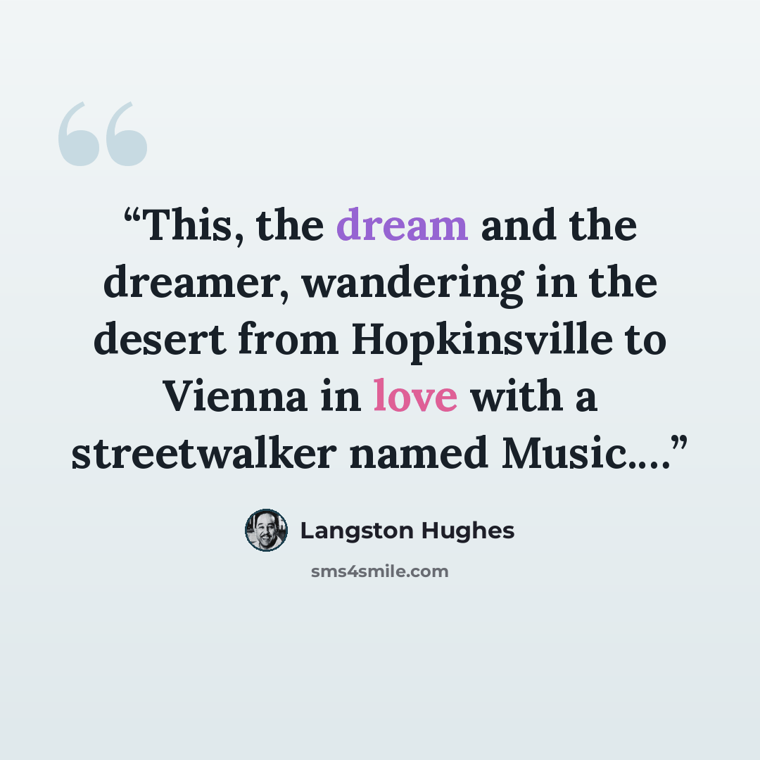 “This, the dream and the dreamer, wandering in the desert from Hopkinsville to Vienna in love with a streetwalker named Music.…” quote by Langston Hughes