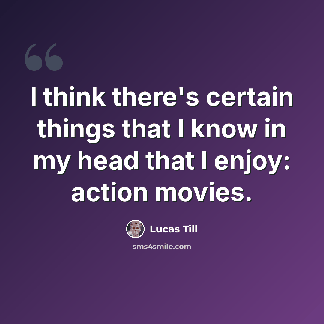 “I think there's certain things that I know in my head that I enjoy: action movies.” quote by Lucas Till
