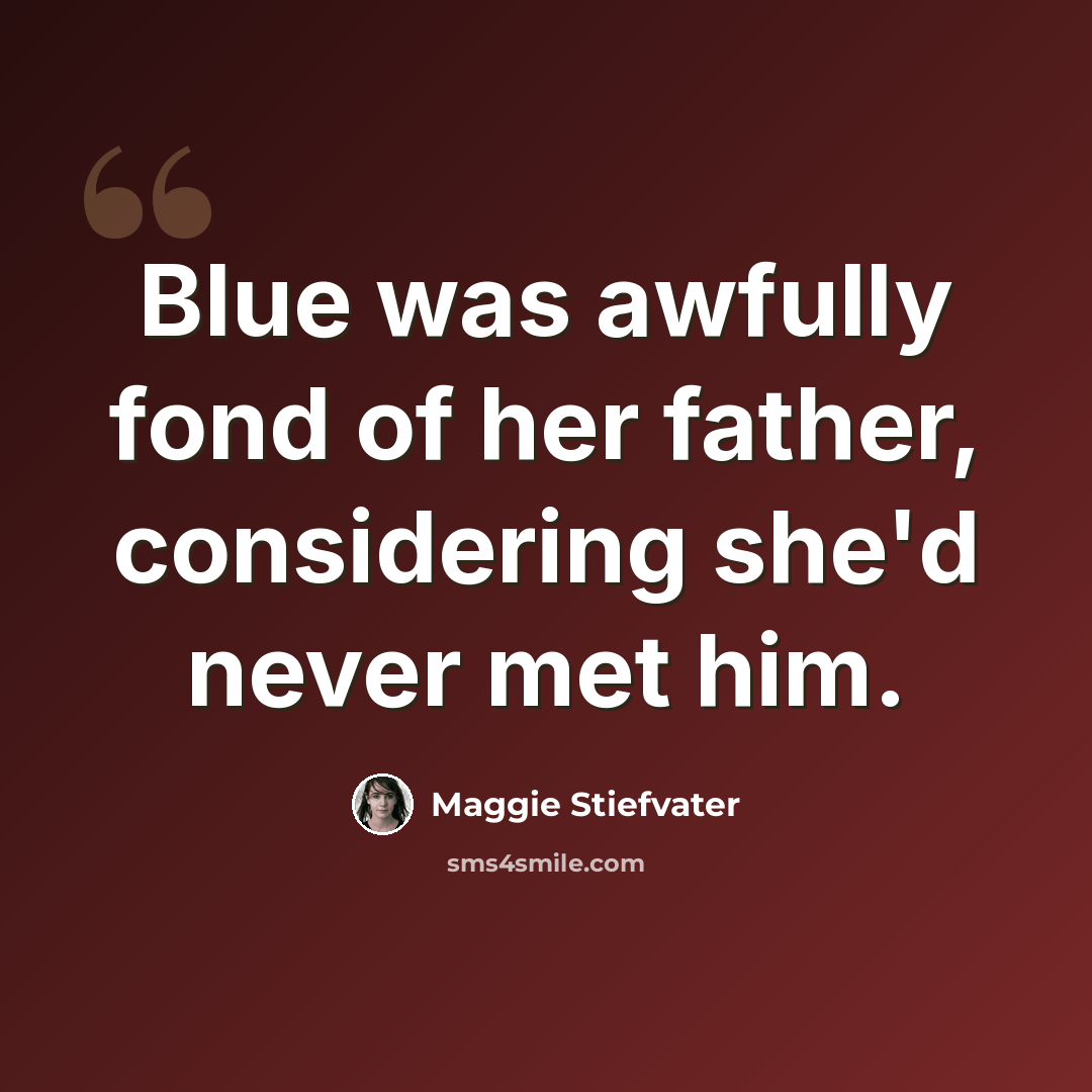 “Blue was awfully fond of her father, considering she'd never met him.” quote by Maggie Stiefvater