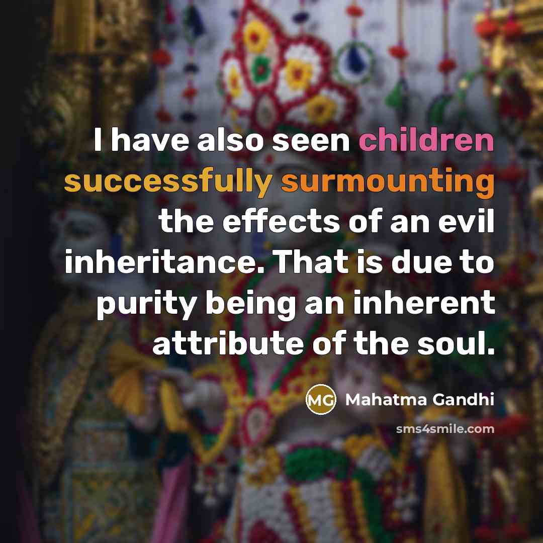 “I have also seen children successfully surmounting the effects of an evil inheritance. That is due to purity being an inherent attribute of the soul.” quote by Mahatma Gandhi