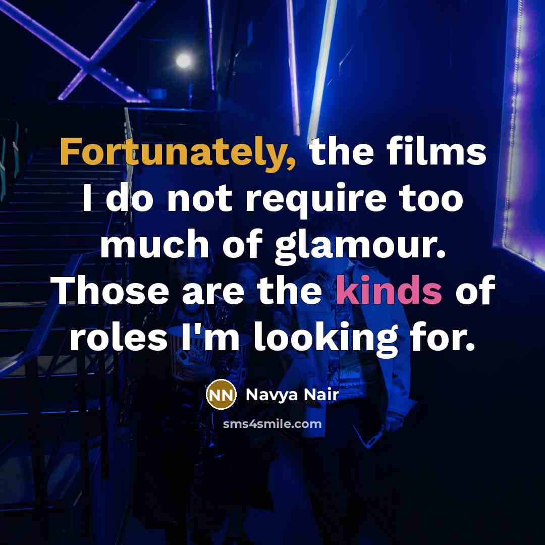 “Fortunately, the films I do not require too much of glamour. Those are the kinds of roles I'm looking for.” quote by Navya Nair