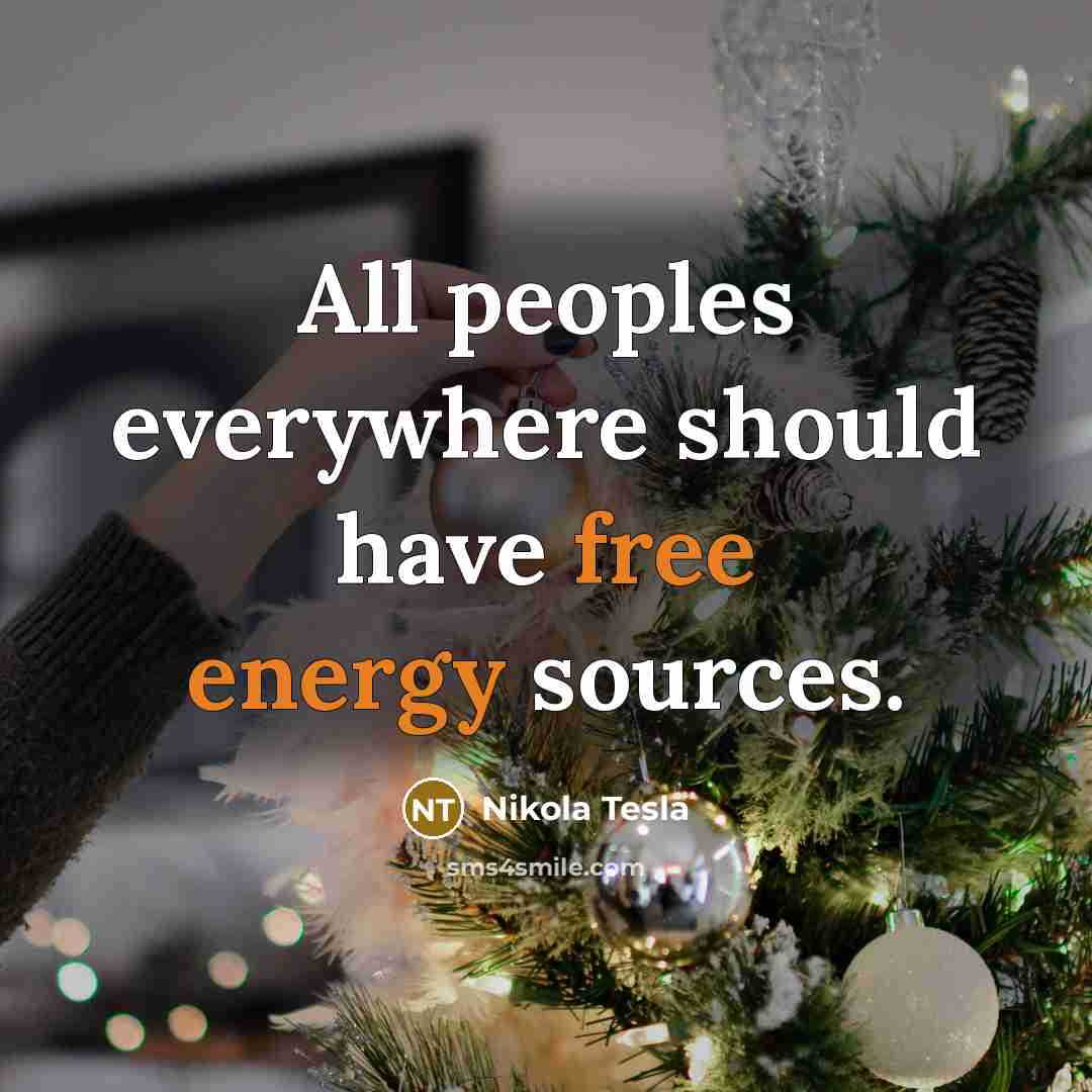 “All peoples everywhere should have free energy sources.” quote by Nikola Tesla
