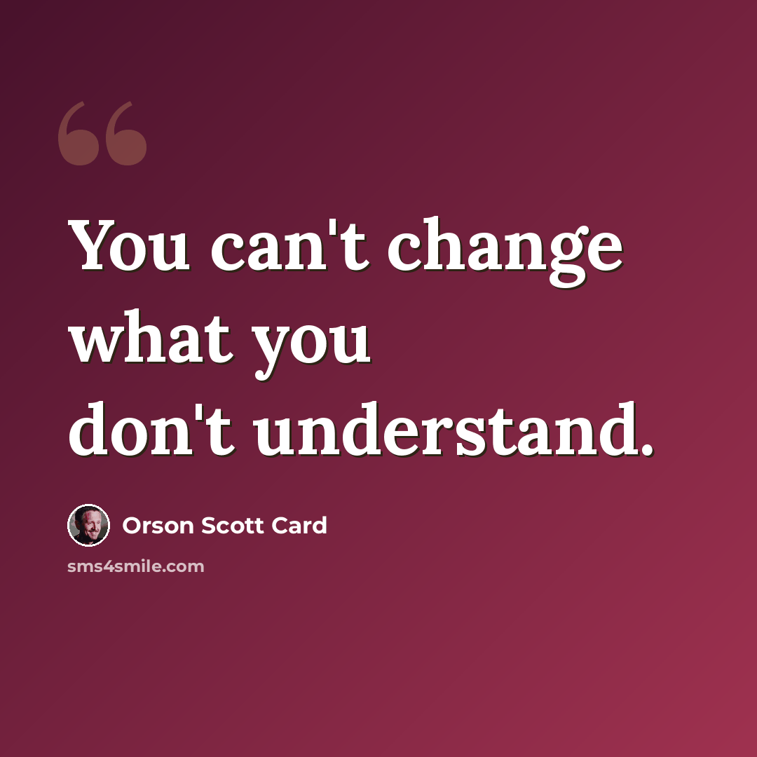 “You can't change what you don't understand.” quote by Orson Scott Card