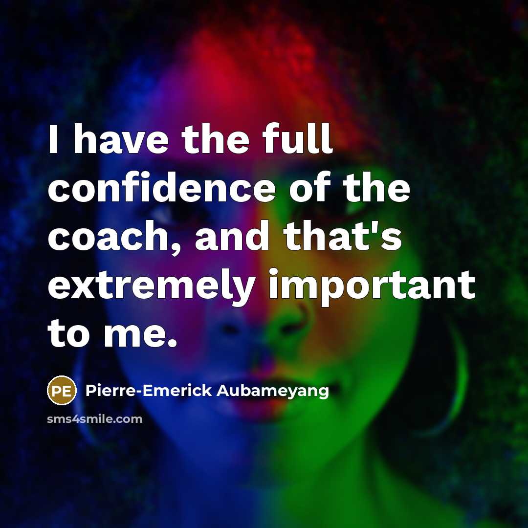 “I have the full confidence of the coach, and that's extremely important to me.” quote by Pierre-Emerick Aubameyang