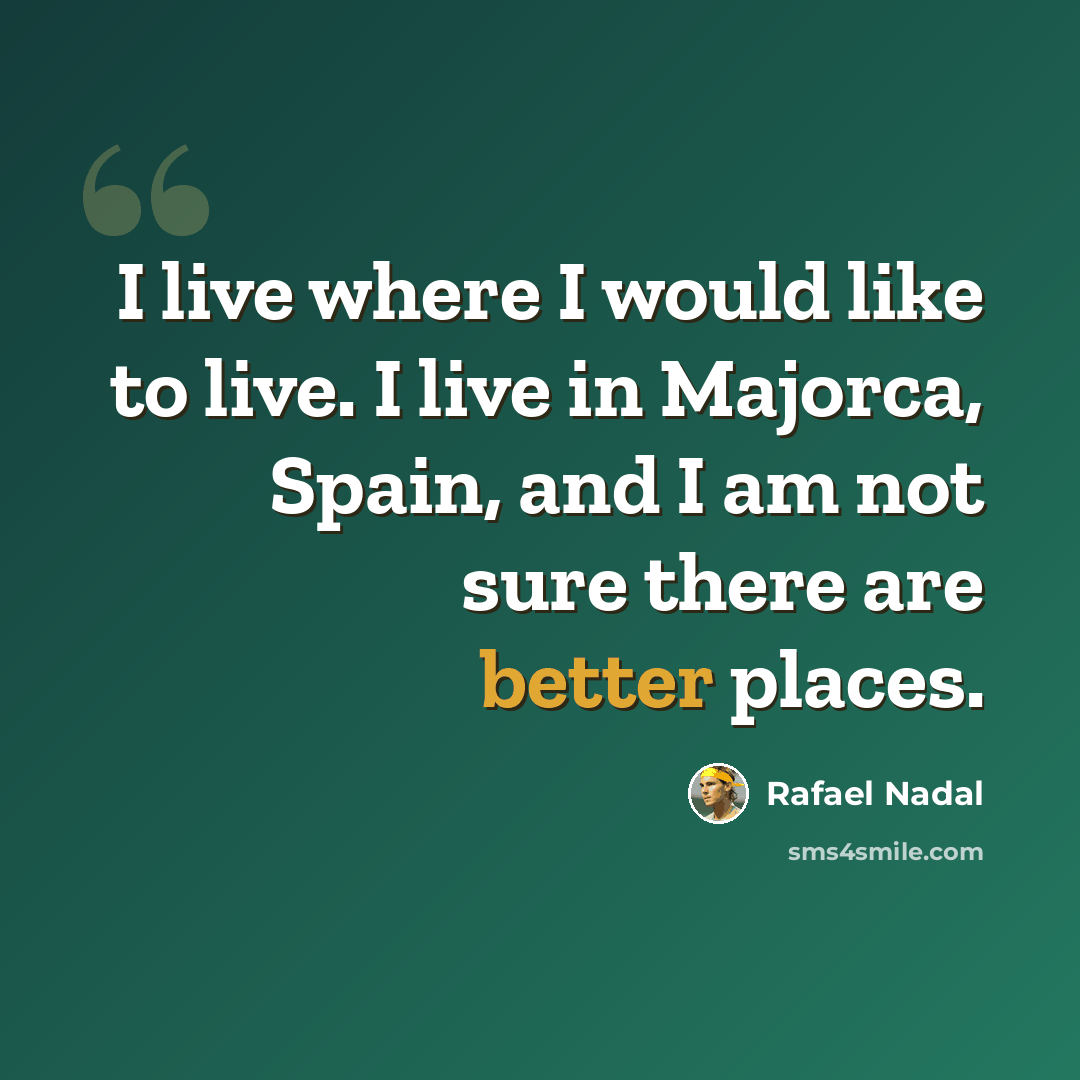 “I live where I would like to live. I live in Majorca, Spain, and I am not sure there are better places.” quote by Rafael Nadal