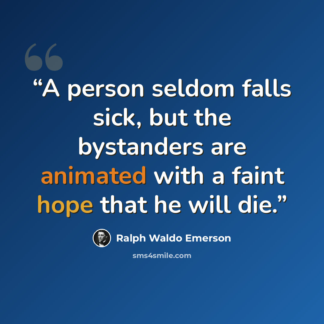 “A person seldom falls sick, but the bystanders are animated with a faint hope that he will die.” quote by Ralph Waldo Emerson
