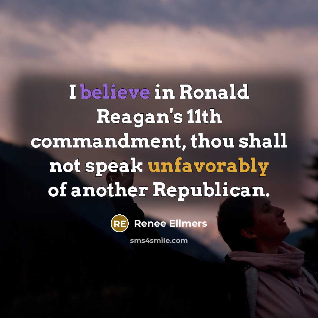 “I believe in Ronald Reagan's 11th commandment, thou shall not speak unfavorably of another Republican.” quote by Renee Ellmers