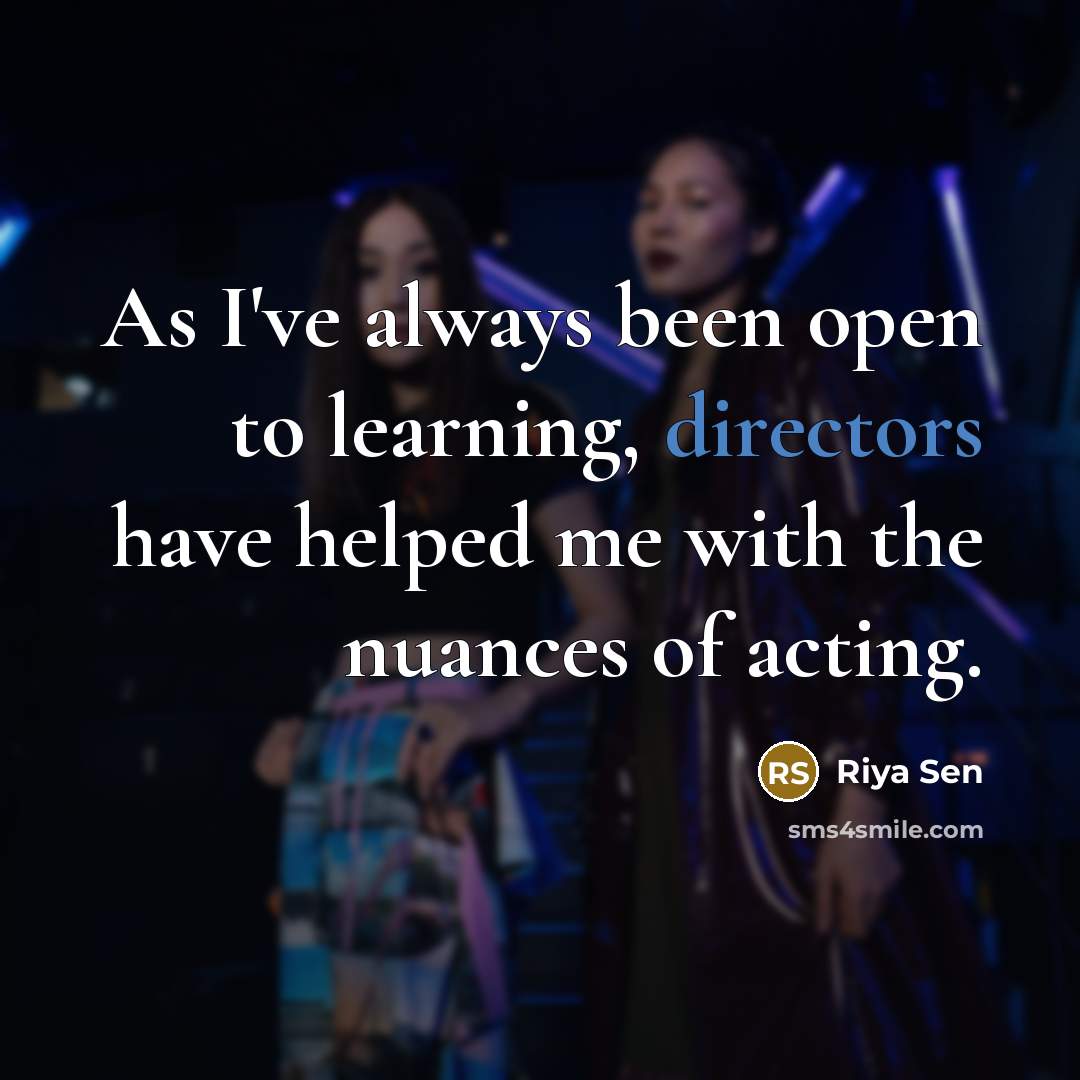 “As I've always been open to learning, directors have helped me with the nuances of acting.” quote by Riya Sen