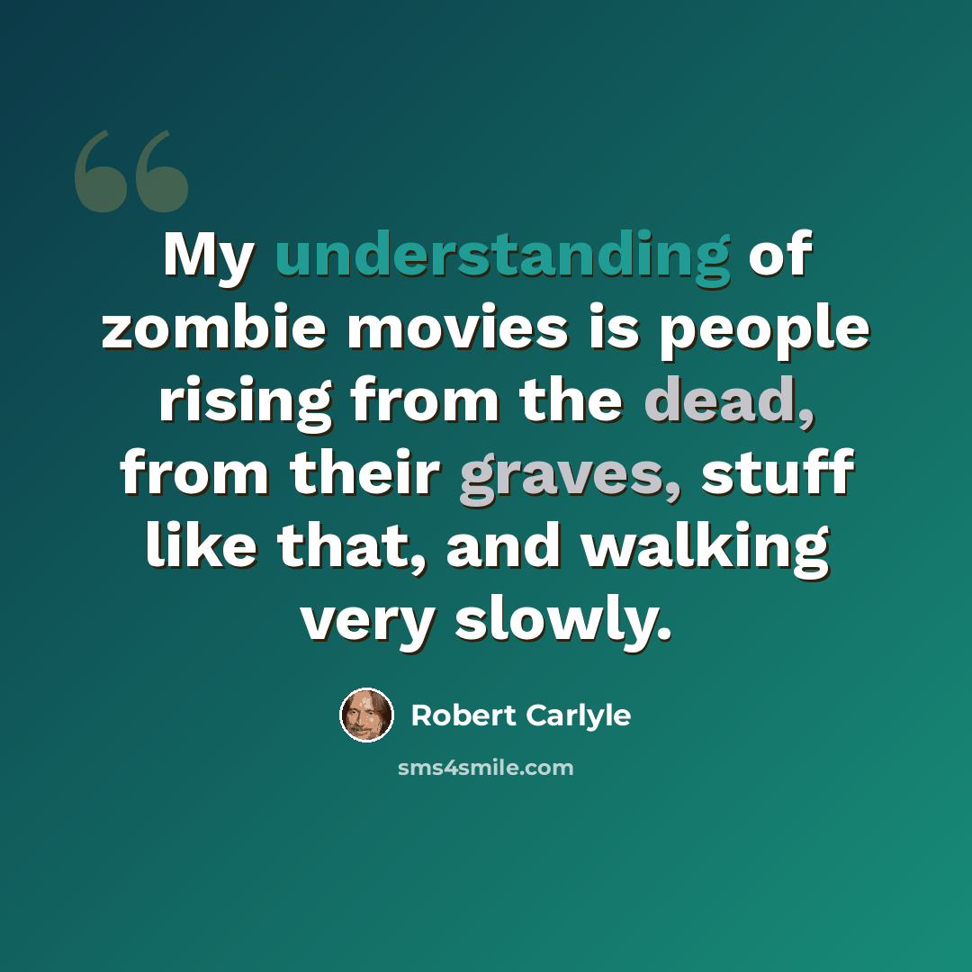 “My understanding of zombie movies is people rising from the dead, from their graves, stuff like that, and walking very slowly.” quote by Robert Carlyle