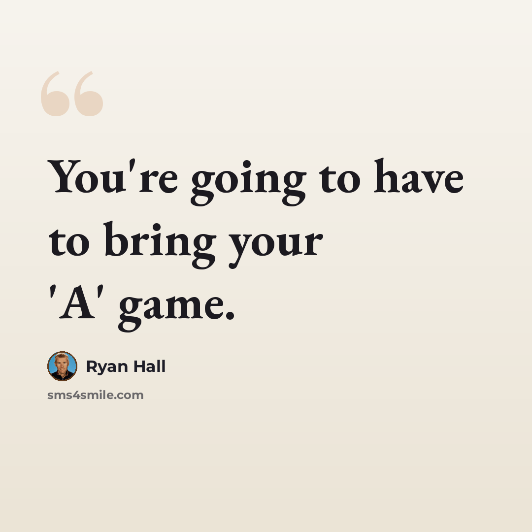 “You're going to have to bring your 'A' game.” quote by Ryan Hall