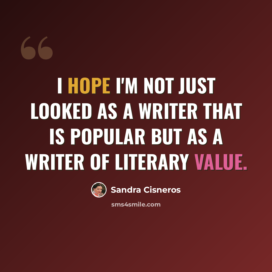 “I hope I'm not just looked as a writer that is popular but as a writer of literary value.” quote by Sandra Cisneros