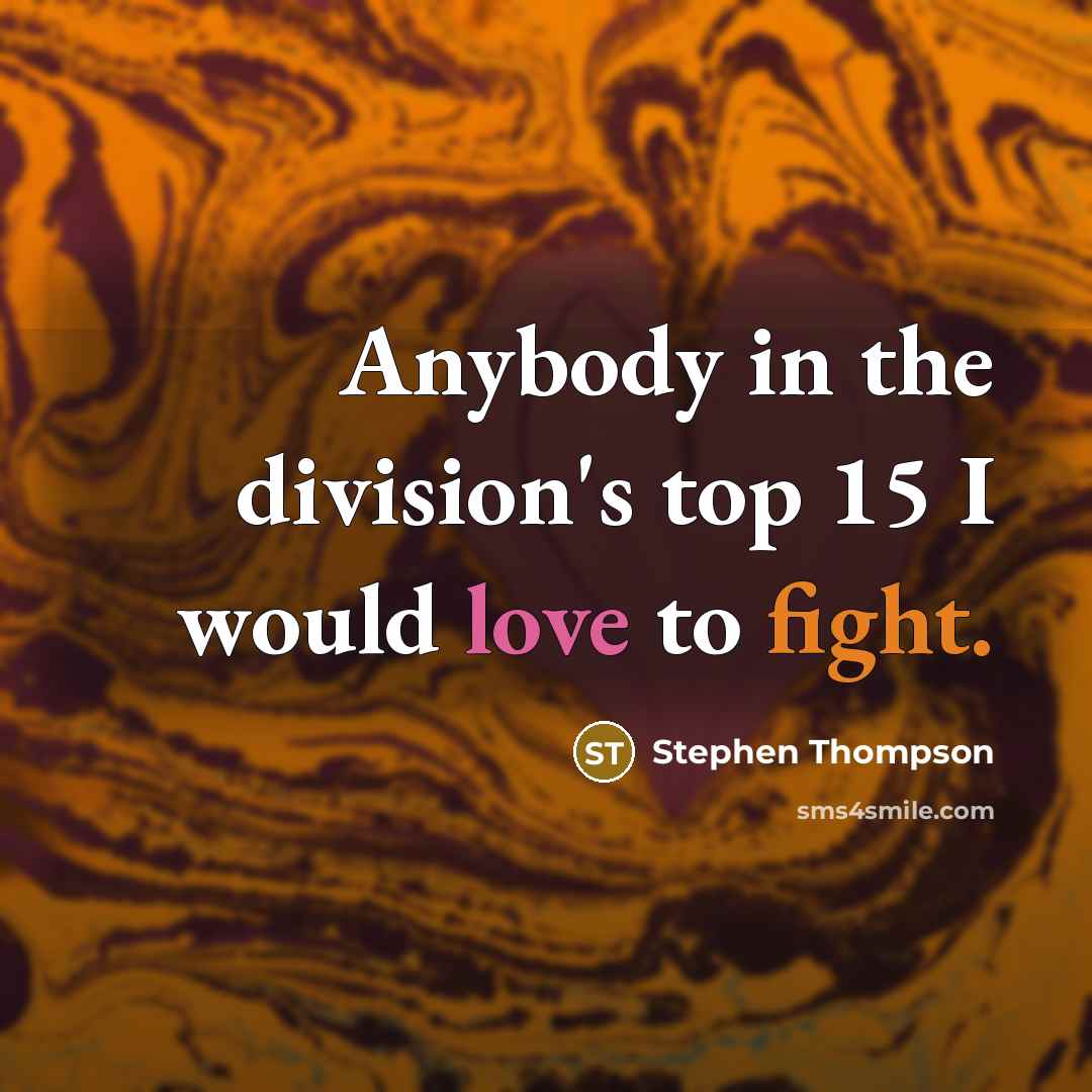 “Anybody in the division's top 15 I would love to fight.” quote by Stephen Thompson