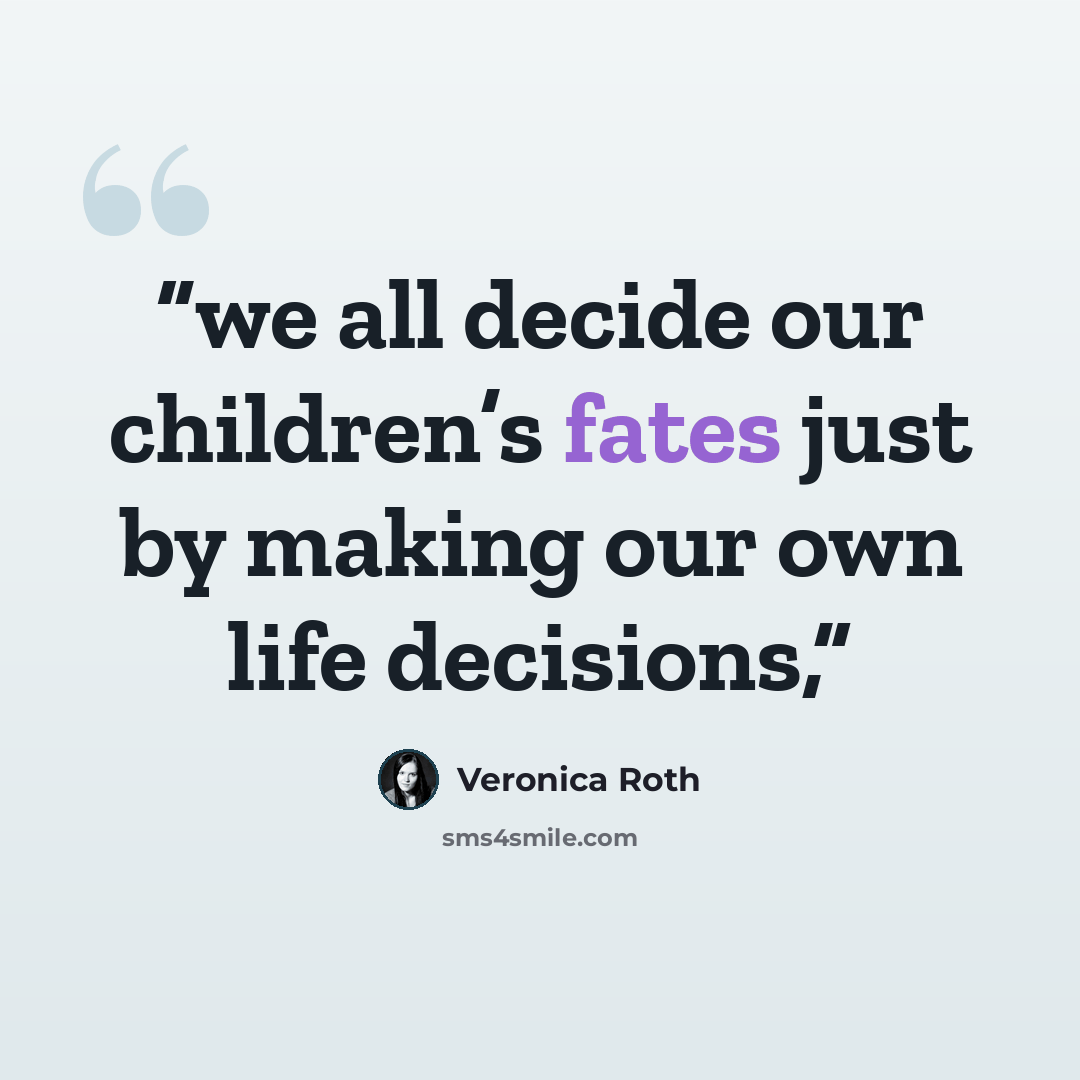 “we all decide our children’s fates just by making our own life decisions,” quote by Veronica Roth