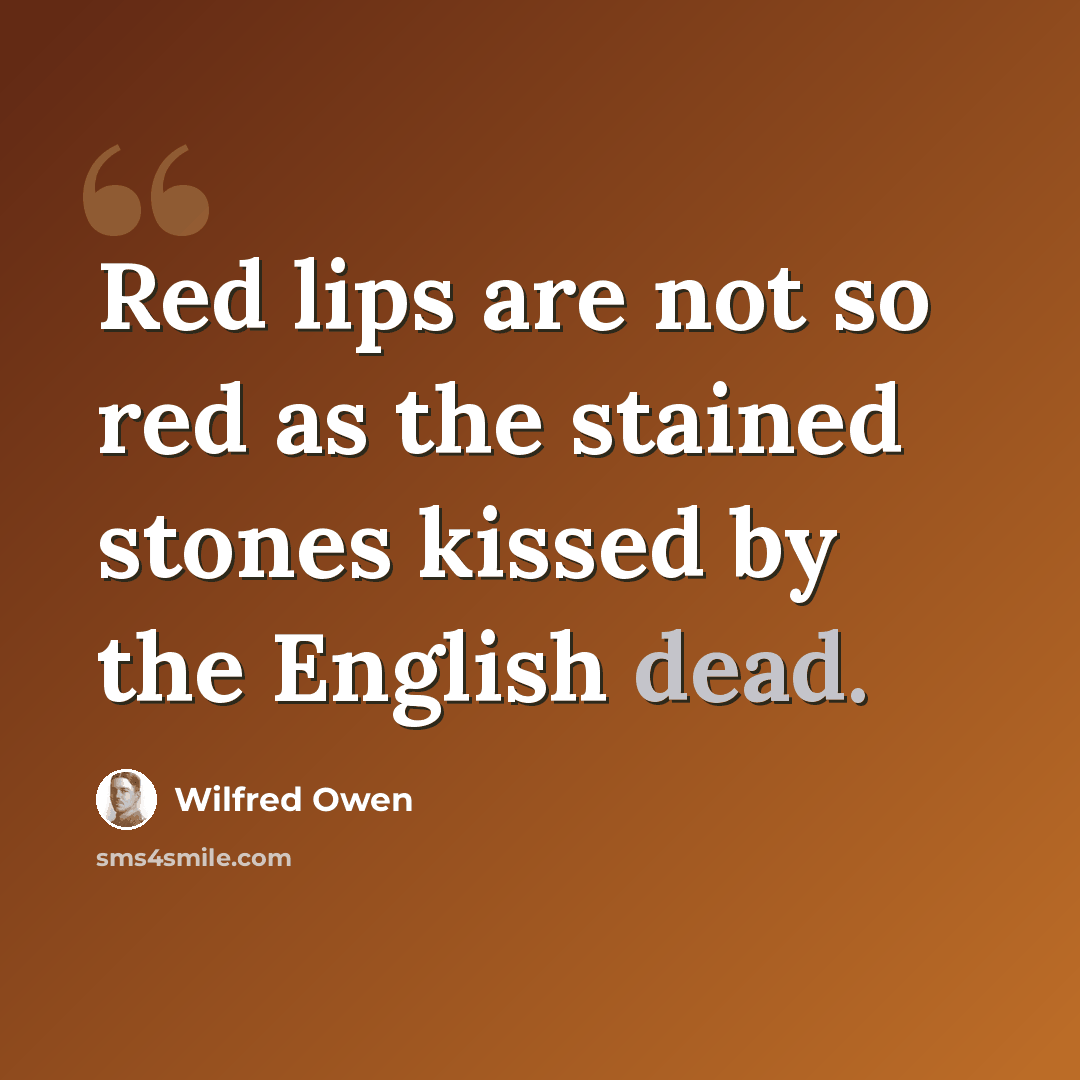 “Red lips are not so red as the stained stones kissed by the English dead.” quote by Wilfred Owen