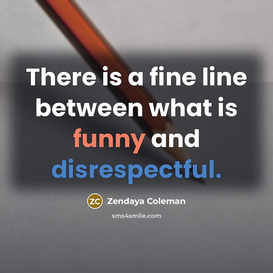 “There is a fine line between what is funny and disrespectful.” quote by Zendaya Coleman