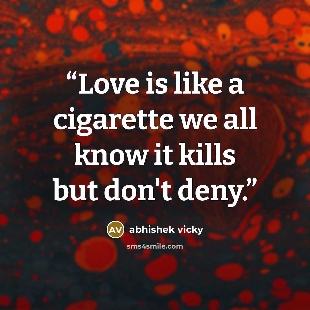 “Love is like a cigarette we all know it kills but don't deny.” quote by abhishek vicky