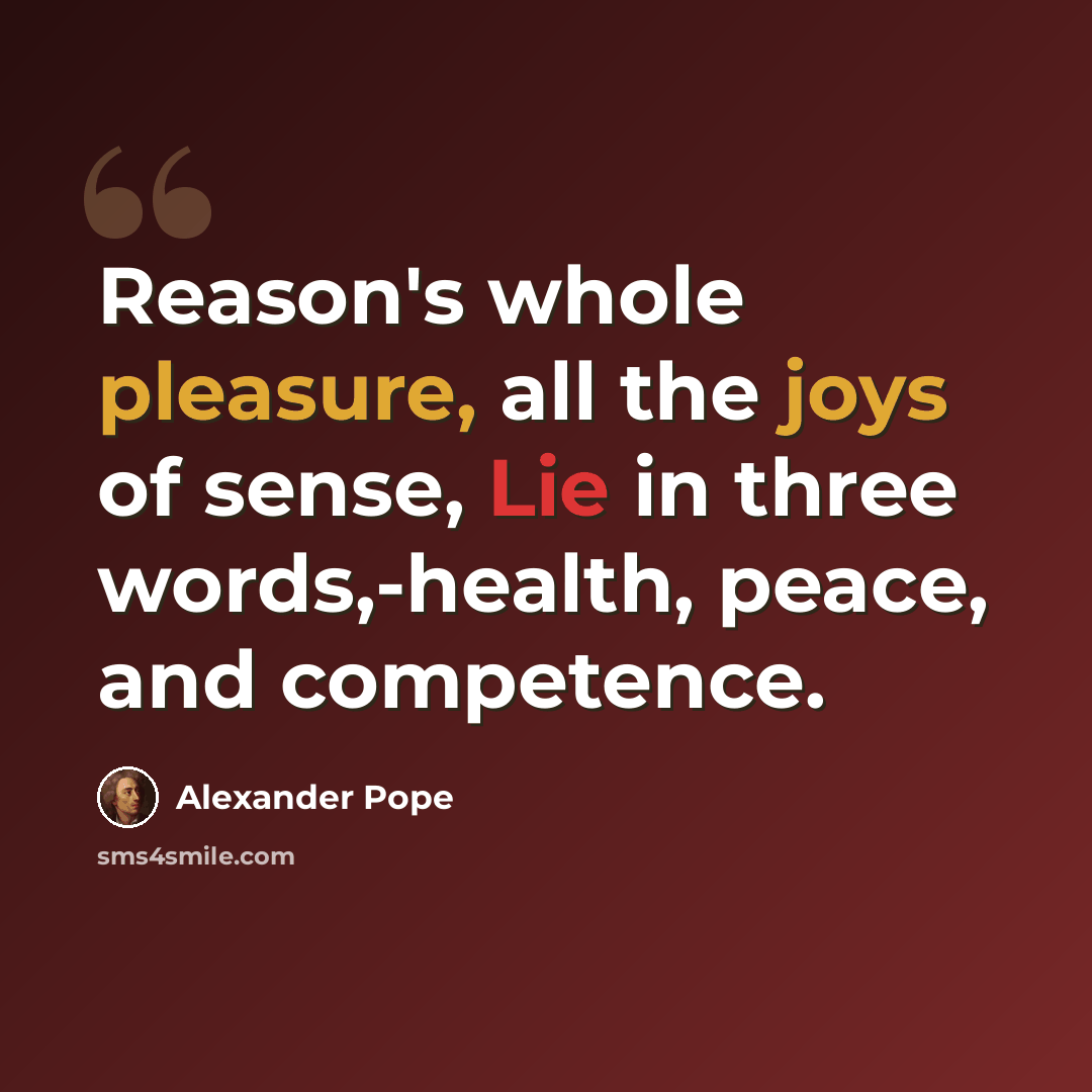 “Reason's whole pleasure, all the joys of sense, Lie in three words,-health, peace, and competence.” quote by Alexander Pope