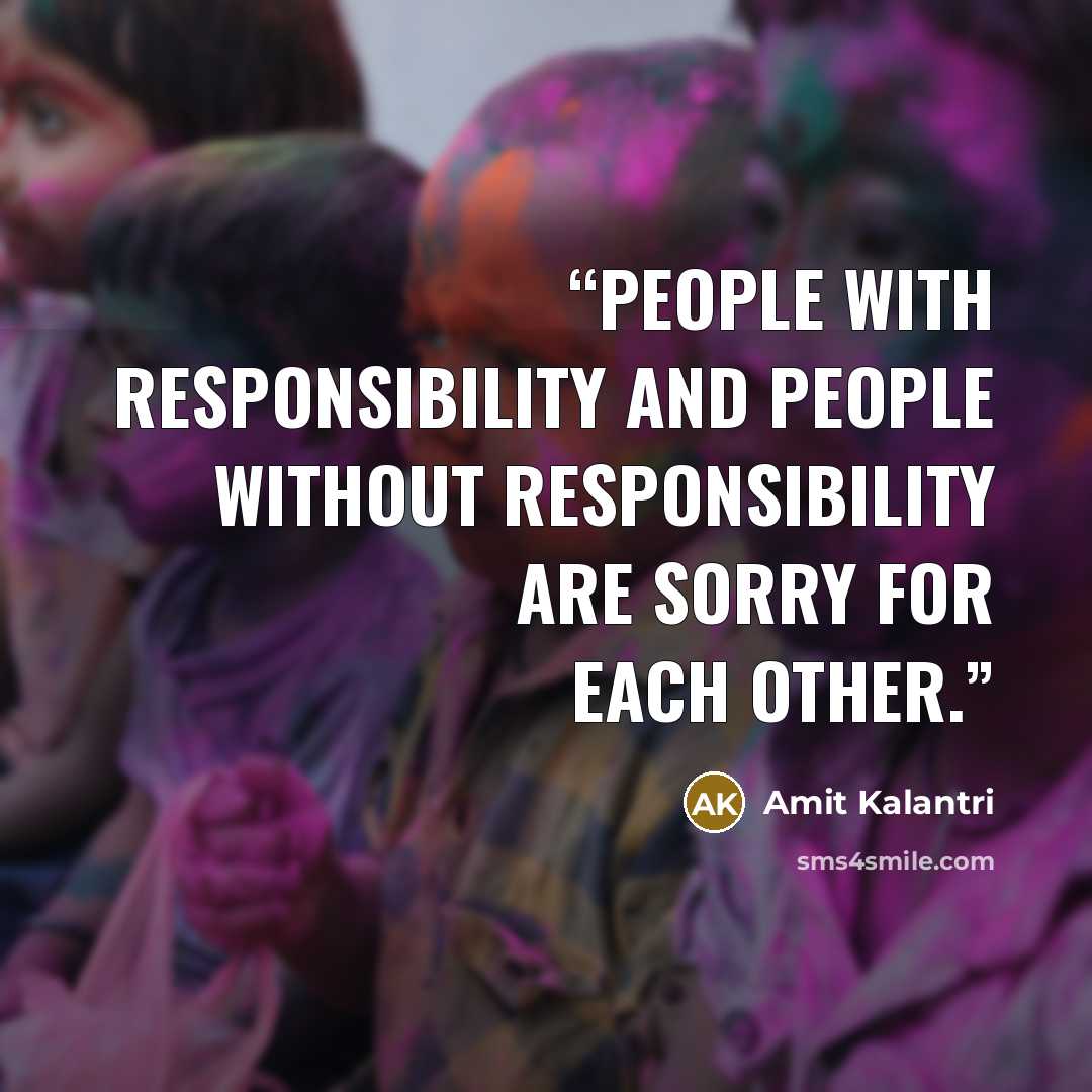 “People with responsibility and people without responsibility are sorry for each other.” quote by Amit Kalantri