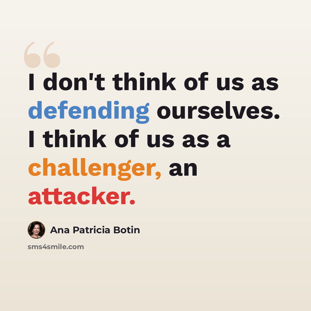 “I don't think of us as defending ourselves. I think of us as a challenger, an attacker.” quote by Ana Patricia Botin