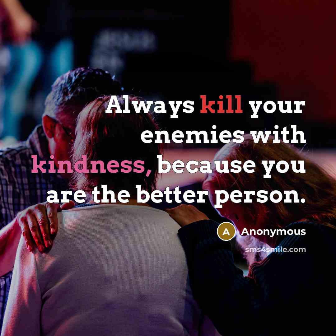 “Always kill your enemies with kindness, because you are the better person.” quote by Anonymous