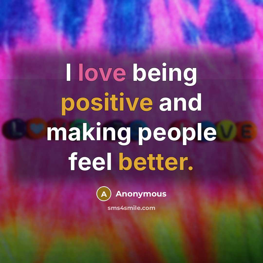 “I love being positive and making people feel better.” quote by Anonymous