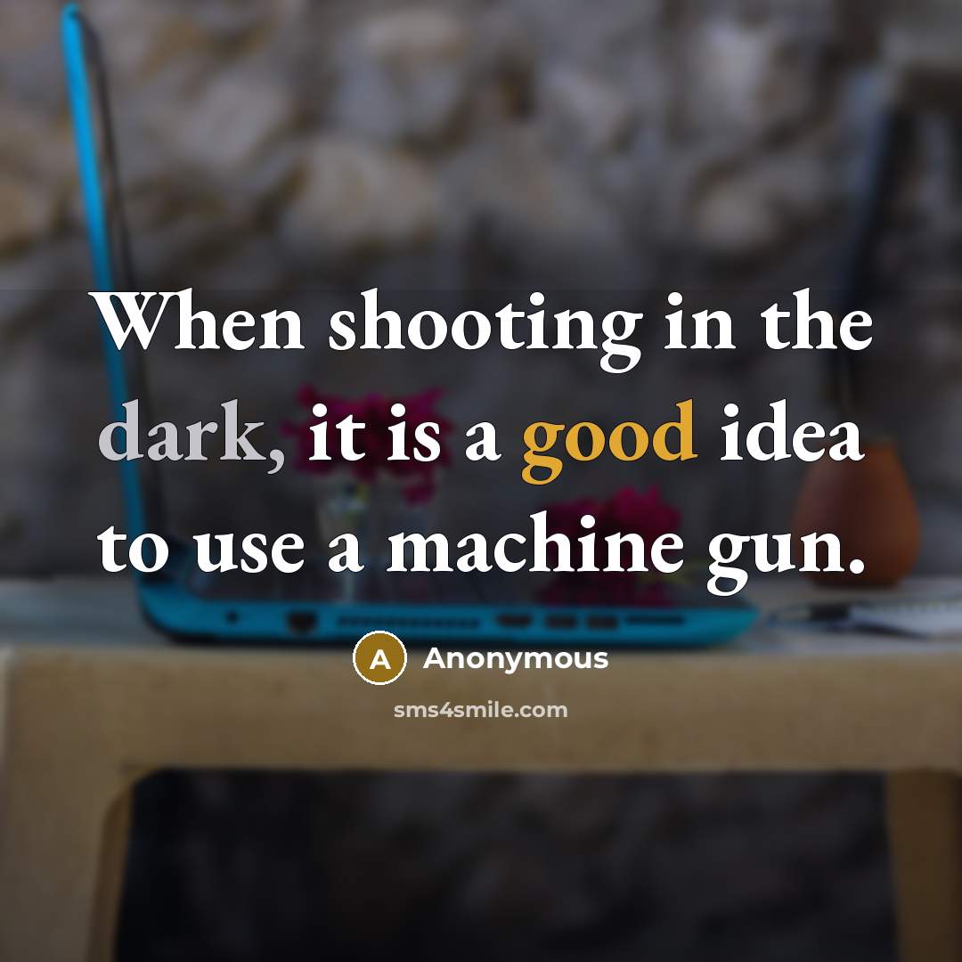 “When shooting in the dark, it is a good idea to use a machine gun.” quote by Anonymous