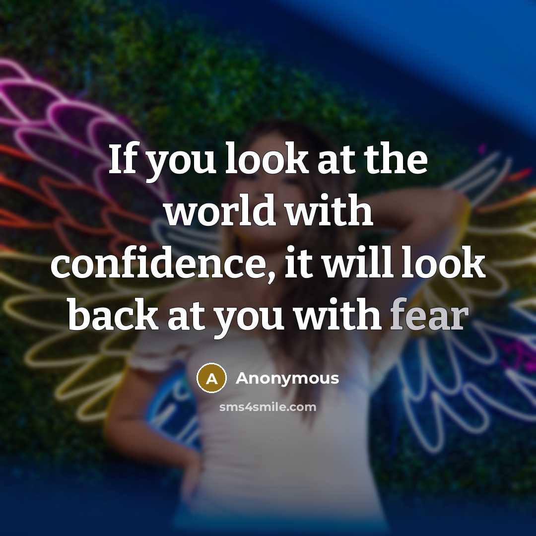 “If you look at the world with confidence, it will look back at you with fear” quote by Anonymous