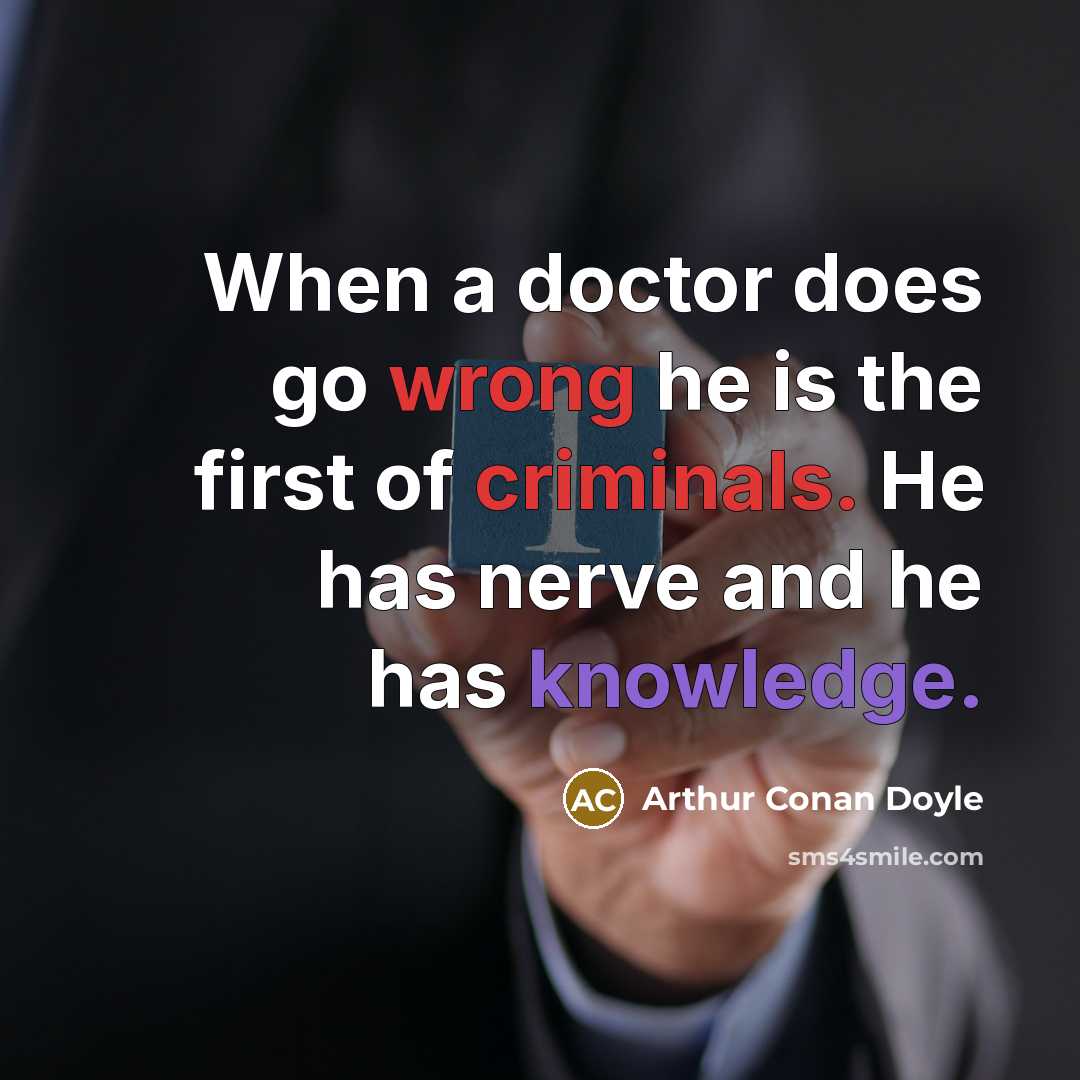 “When a doctor does go wrong he is the first of criminals. He has nerve and he has knowledge.” quote by Arthur Conan Doyle