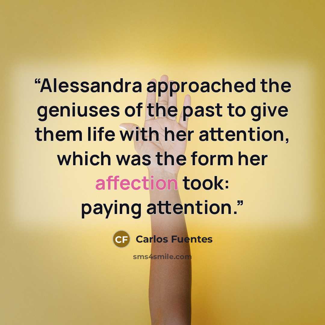 “Alessandra approached the geniuses of the past to give them life with her attention, which was the form her affection took: paying attention.” quote by Carlos Fuentes