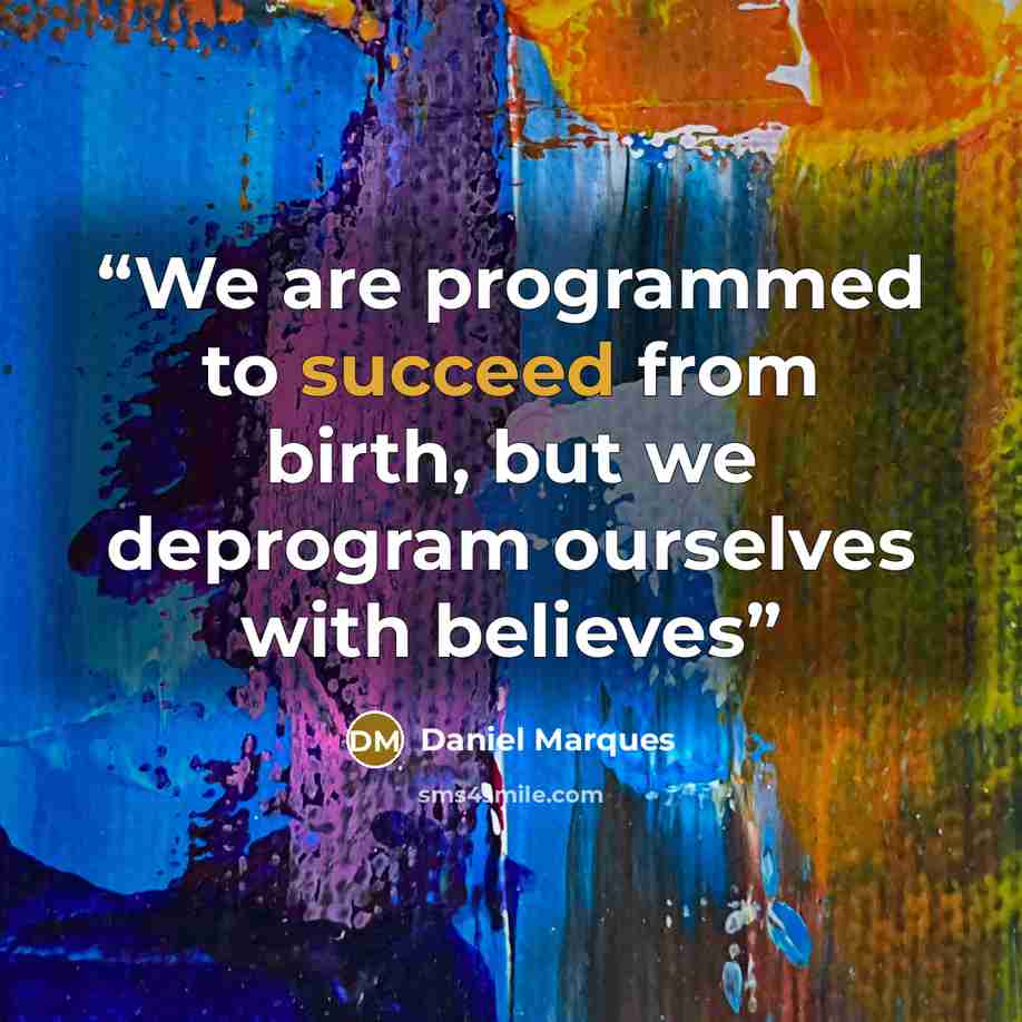 “We are programmed to succeed from birth, but we deprogram ourselves with believes” quote by Daniel Marques