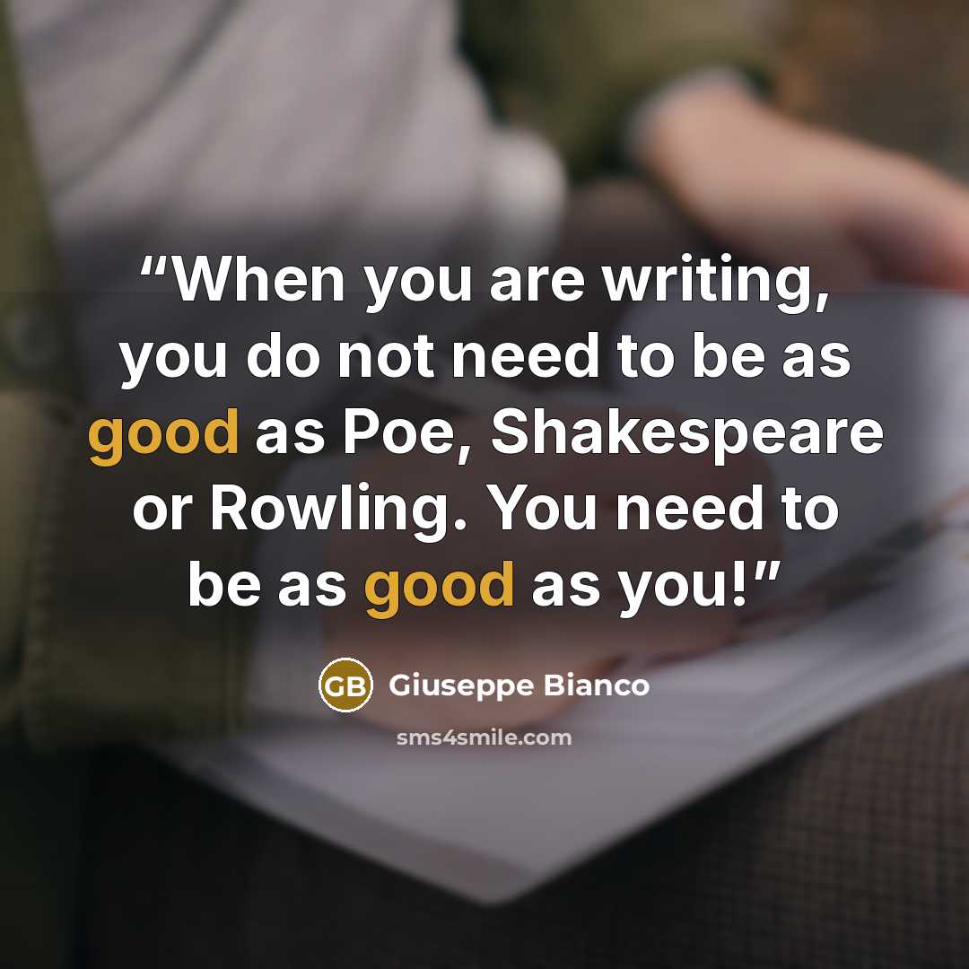“When you are writing, you do not need to be as good as Poe, Shakespeare or Rowling. You need to be as good as you!” quote by Giuseppe Bianco