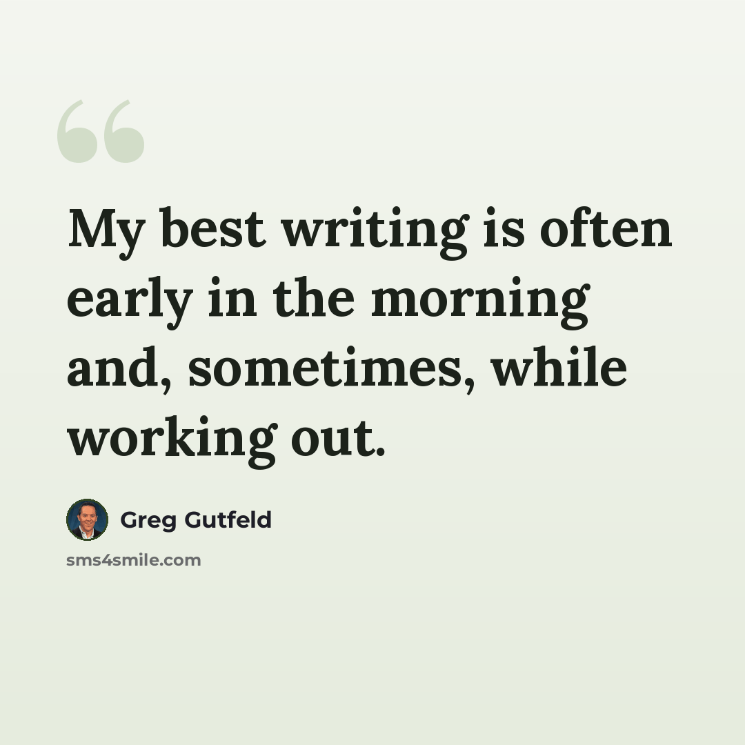 “My best writing is often early in the morning and, sometimes, while working out.” quote by Greg Gutfeld