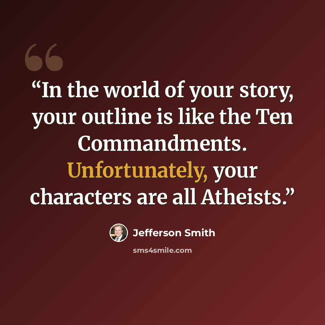 “In the world of your story, your outline is like the Ten Commandments. Unfortunately, your characters are all Atheists.” quote by Jefferson Smith