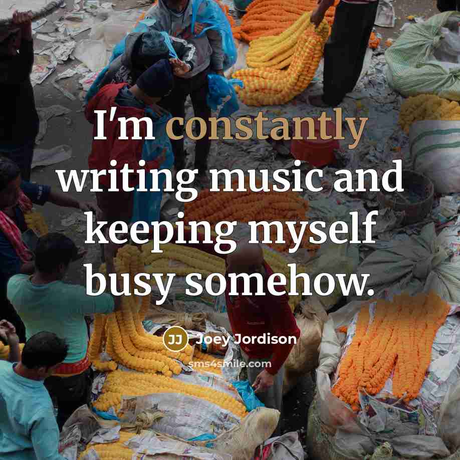 “I'm constantly writing music and keeping myself busy somehow.” quote by Joey Jordison