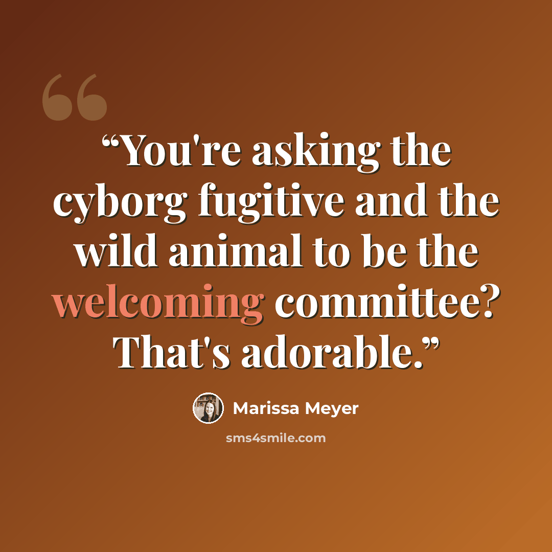 “You're asking the cyborg fugitive and the wild animal to be the welcoming committee? That's adorable.” quote by Marissa Meyer