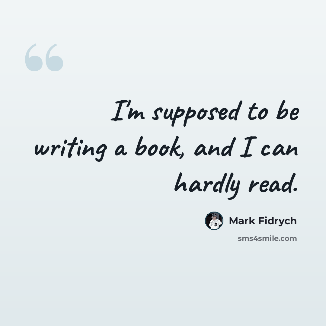 “I'm supposed to be writing a book, and I can hardly read.” quote by Mark Fidrych