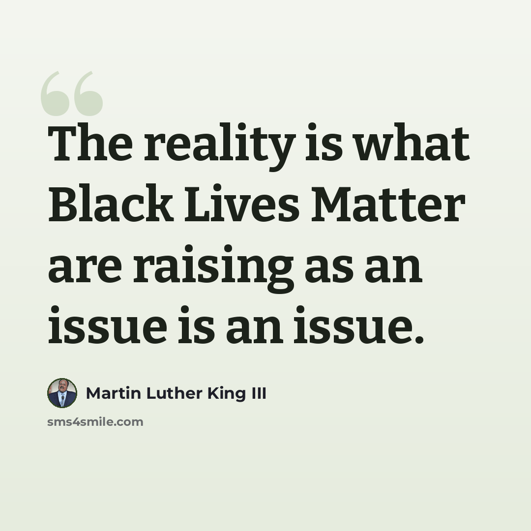 “The reality is what Black Lives Matter are raising as an issue is an issue.” quote by Martin Luther King III