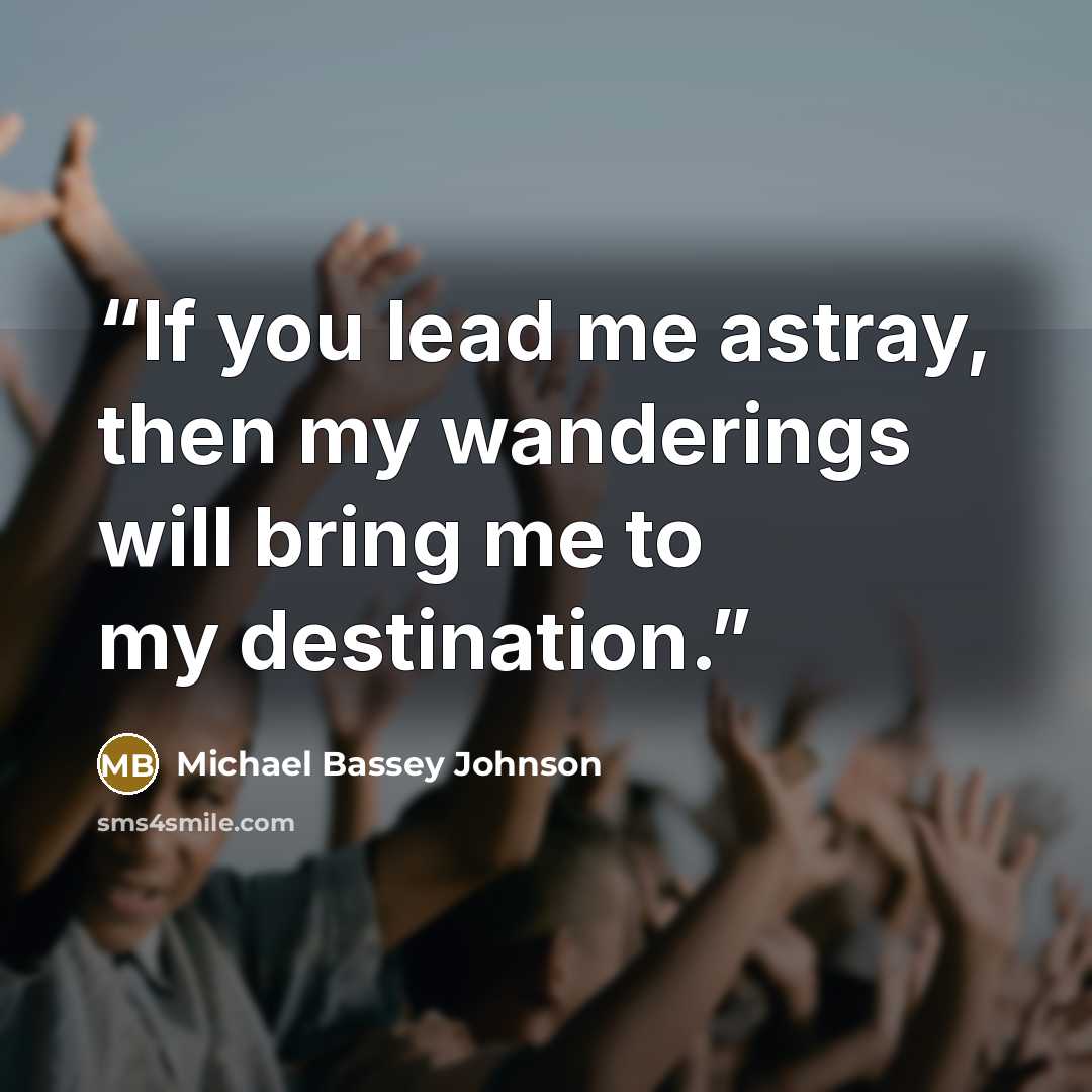“If you lead me astray, then my wanderings will bring me to my destination.” quote by Michael Bassey Johnson