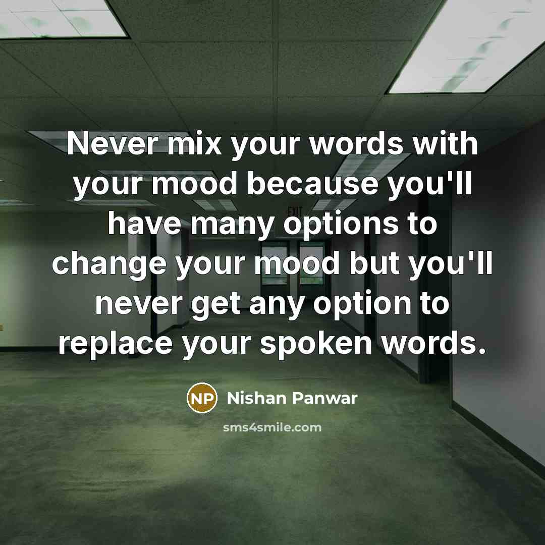 “Never mix your words with your mood because you'll have many options to change your mood but you'll never get any option to replace your spoken words.” quote by Nishan Panwar