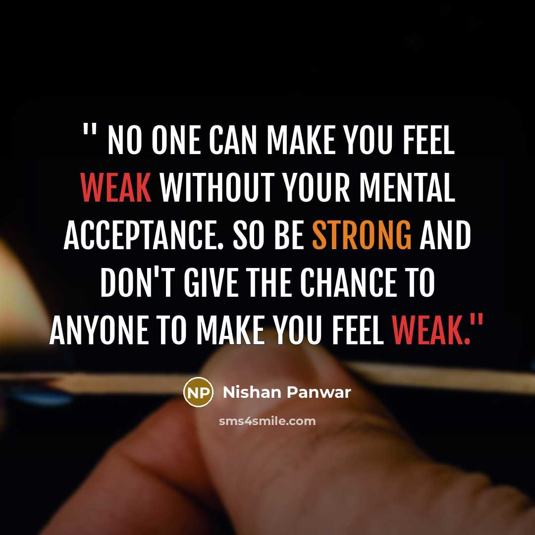 “'' No one can make you feel weak without your mental acceptance. So be strong and don't give the chance to anyone to make you feel weak.''” quote by Nishan Panwar